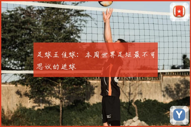 足球五佳球：本周世界足坛最不可思议的进球