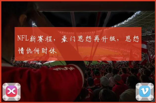 NFL新赛程,豪门恩怨再升级,恩怨情仇何时休