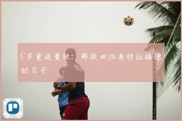 C罗重返曼联：那段回归老特拉福德的日子