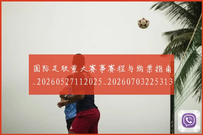 国际足联重大赛事赛程与购票指南_20260527112025_20260703225313