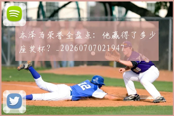 本泽马荣誉全盘点:他赢得了多少座奖杯?_20260707021947
