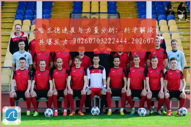 哈兰德速度与力量分析:科学解读其爆发力_20260703222444_20260720180234