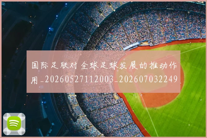 国际足联对全球足球发展的推动作用_20260527112003_20260703224918_20260719170308