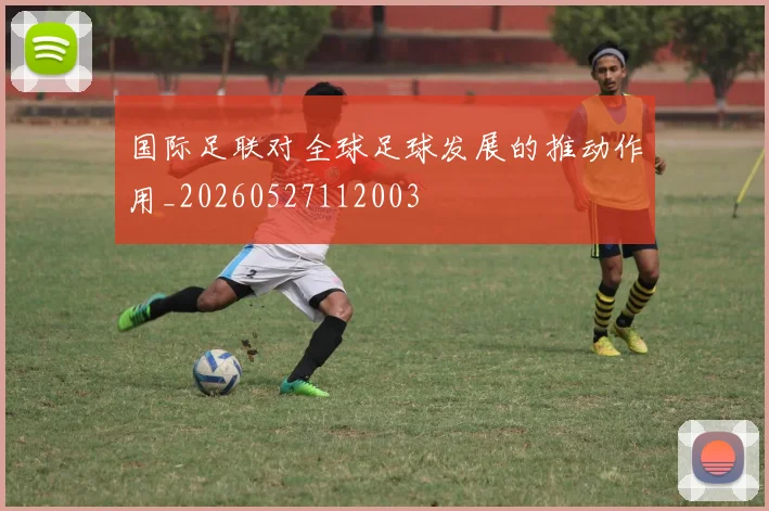 国际足联对全球足球发展的推动作用_20260527112003