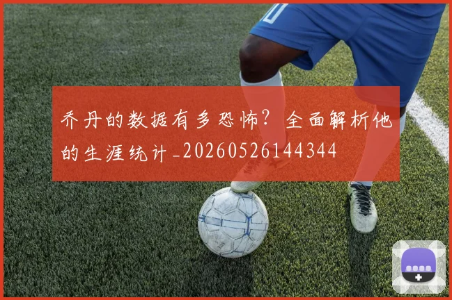 乔丹的数据有多恐怖？全面解析他的生涯统计_20260526144344