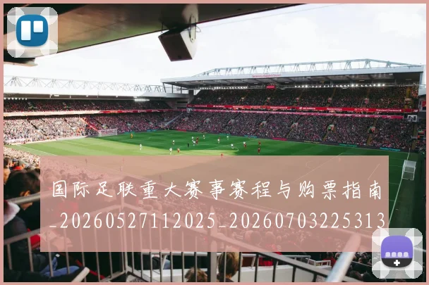 国际足联重大赛事赛程与购票指南_20260527112025_20260703225313