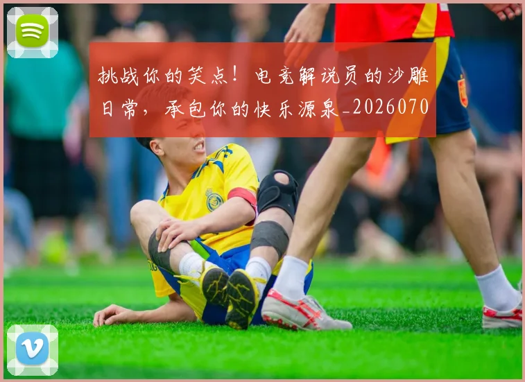 挑战你的笑点！电竞解说员的沙雕日常，承包你的快乐源泉_20260707144144