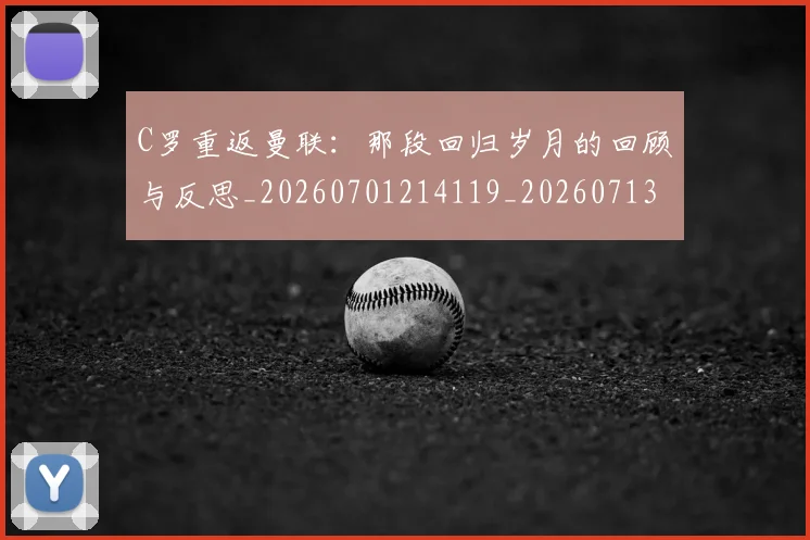 C罗重返曼联:那段回归岁月的回顾与反思_20260701214119_20260713232739