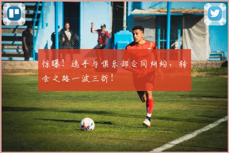 惊曝!选手与俱乐部合同纠纷,转会之路一波三折!