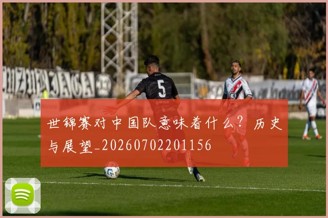 世锦赛对中国队意味着什么？历史与展望_20260702201156
