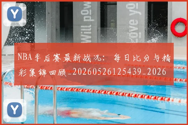 NBA季后赛最新战况：每日比分与精彩集锦回顾_20260526125439_20260714211855