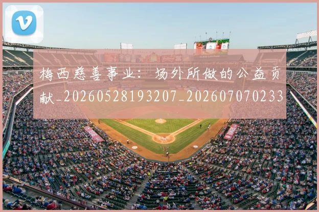 梅西慈善事业:场外所做的公益贡献_20260528193207_20260707023317