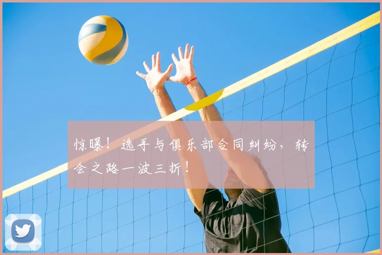 惊曝！选手与俱乐部合同纠纷，转会之路一波三折！