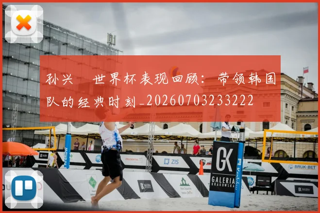 孙兴慜世界杯表现回顾：带领韩国队的经典时刻_20260703233222