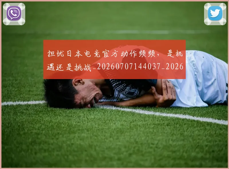 担忧日本电竞官方动作频频,是机遇还是挑战_20260707144037_20260723182435