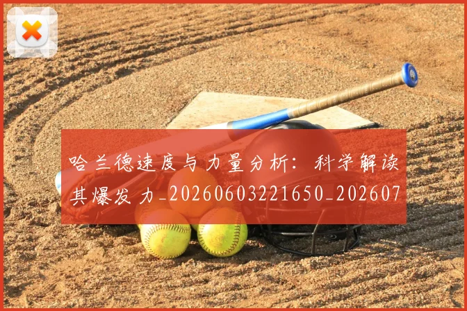 哈兰德速度与力量分析：科学解读其爆发力_20260603221650_20260719160444