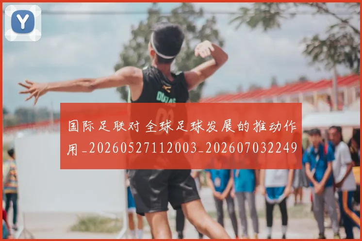国际足联对全球足球发展的推动作用_20260527112003_20260703224918_20260719170308